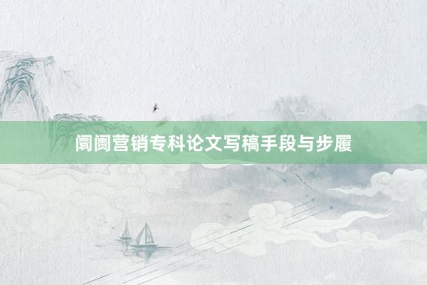 阛阓营销专科论文写稿手段与步履